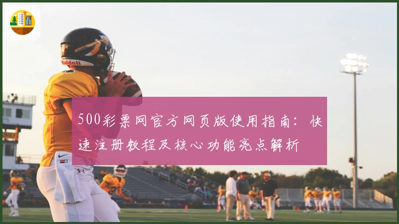 500彩票网官方网页版使用指南：快速注册教程及核心功能亮点解析
