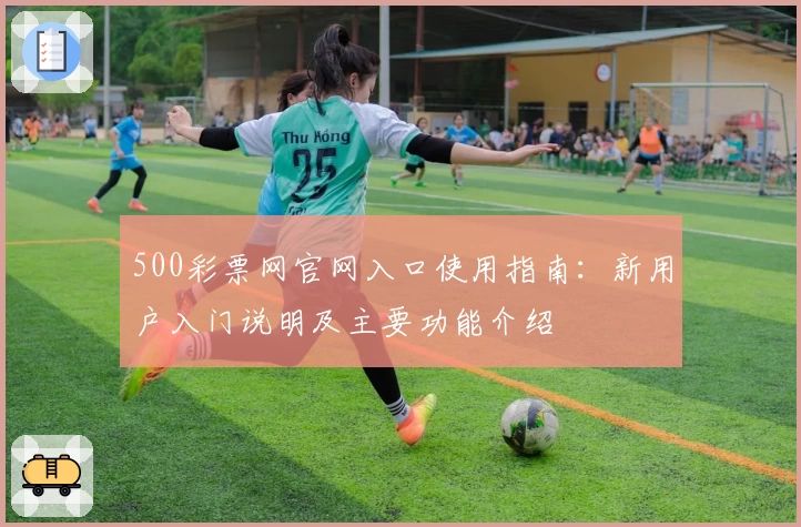 500彩票网官网入口使用指南:新用户入门说明及主要功能介绍