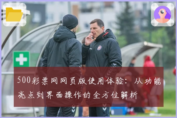 500彩票网网页版使用体验:从功能亮点到界面操作的全方位解析