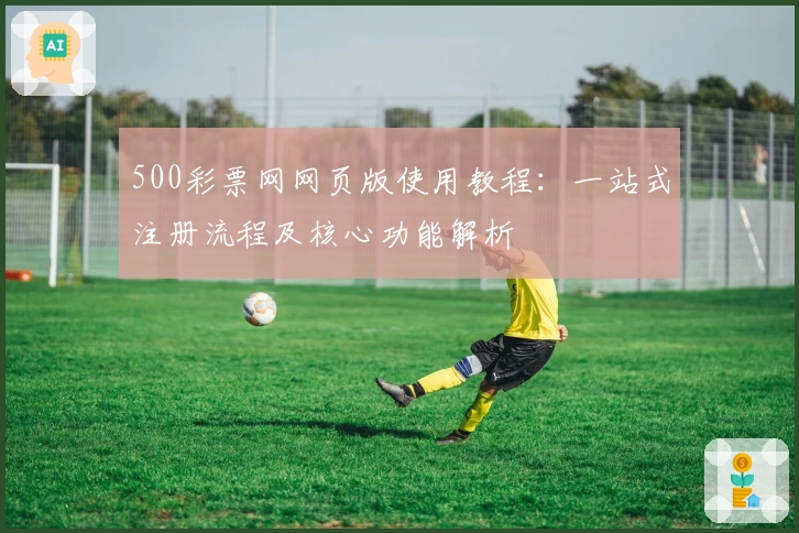 500彩票网网页版使用教程：一站式注册流程及核心功能解析