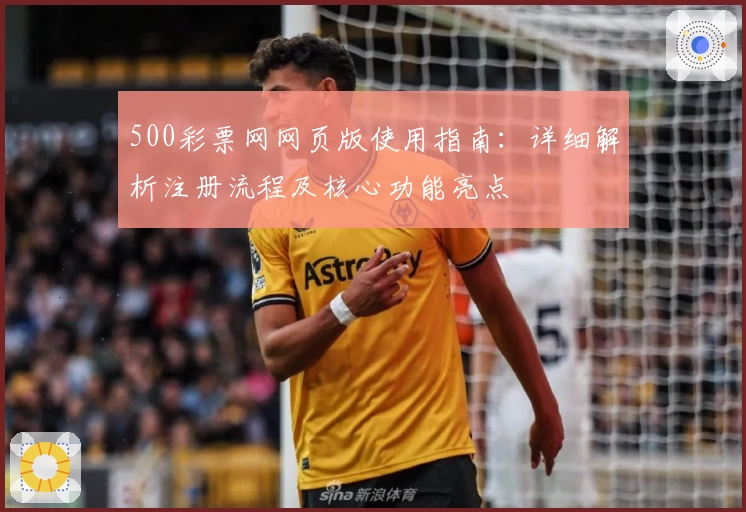 500彩票网网页版使用指南：详细解析注册流程及核心功能亮点