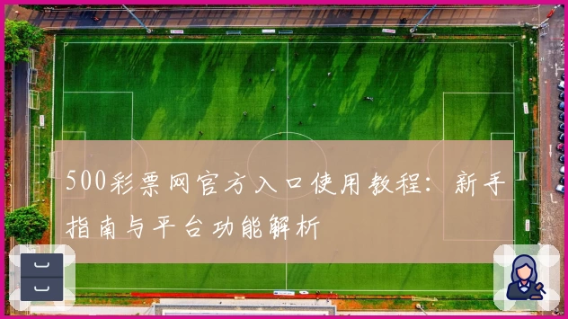 500彩票网官方入口使用教程：新手指南与平台功能解析