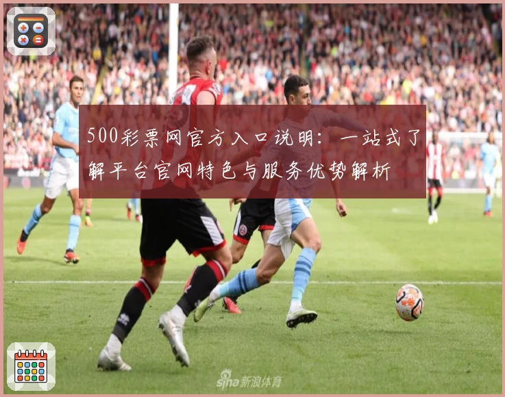 500彩票网官方入口说明：一站式了解平台官网特色与服务优势解析