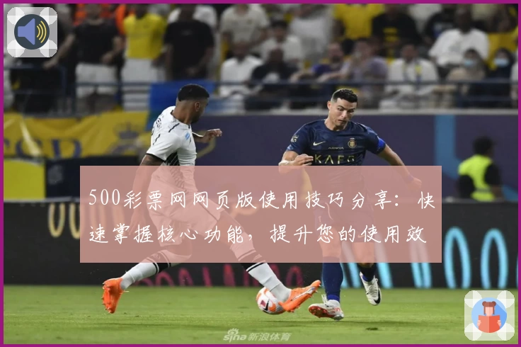 500彩票网网页版使用技巧分享：快速掌握核心功能，提升您的使用效率