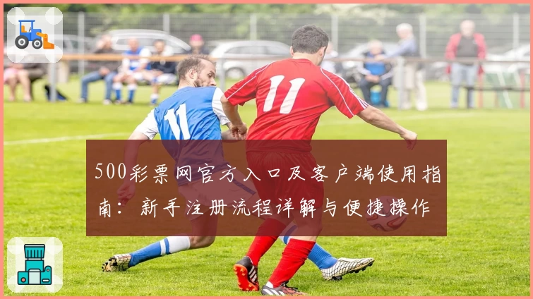 500彩票网官方入口及客户端使用指南:新手注册流程详解与便捷操作技巧解析