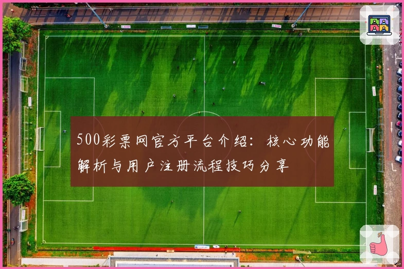 500彩票网官方平台介绍：核心功能解析与用户注册流程技巧分享
