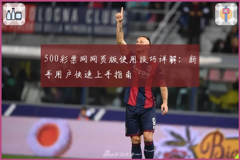 500彩票网网页版使用技巧详解：新手用户快速上手指南
