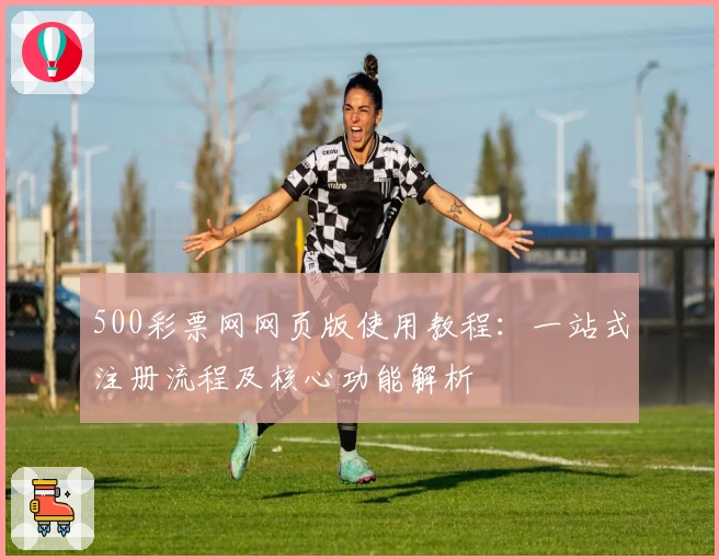 500彩票网网页版使用教程：一站式注册流程及核心功能解析