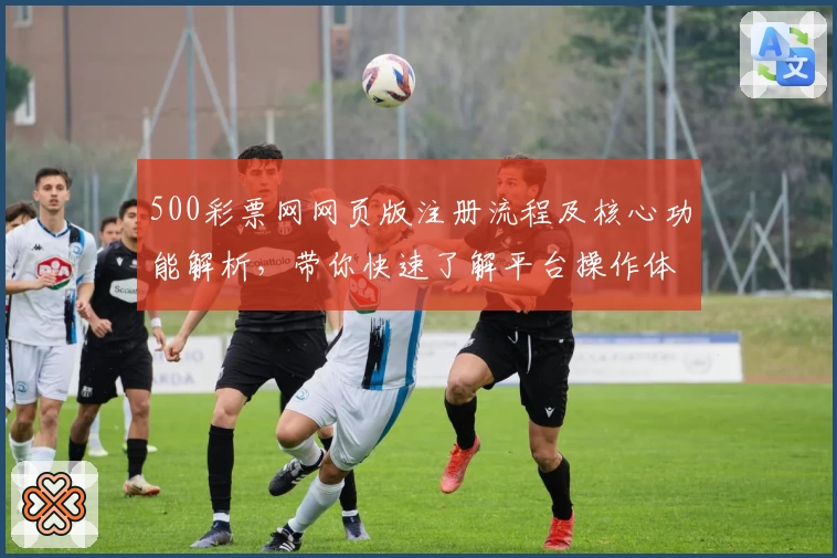 500彩票网网页版注册流程及核心功能解析，带你快速了解平台操作体验