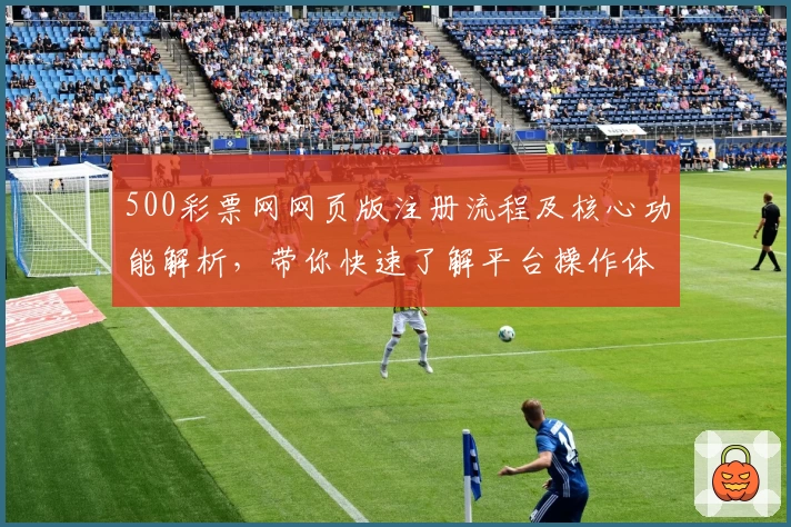 500彩票网网页版注册流程及核心功能解析，带你快速了解平台操作体验