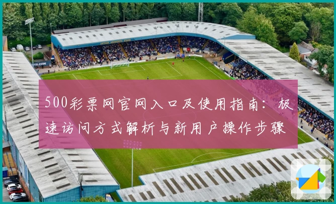 500彩票网官网入口及使用指南：极速访问方式解析与新用户操作步骤详解