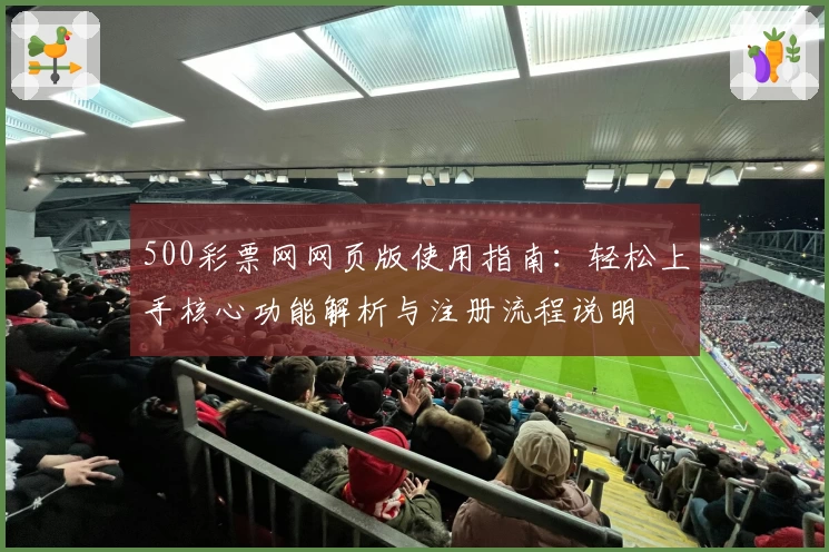 500彩票网网页版使用指南:轻松上手核心功能解析与注册流程说明