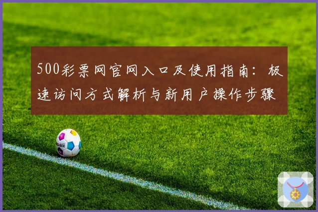500彩票网官网入口及使用指南：极速访问方式解析与新用户操作步骤详解