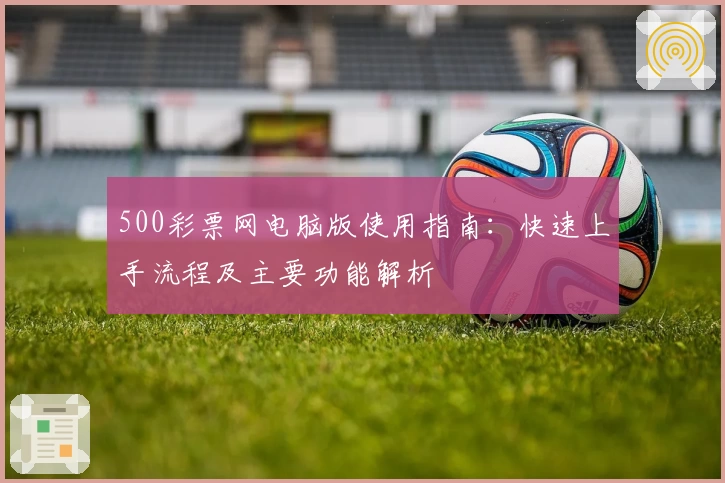 500彩票网电脑版使用指南：快速上手流程及主要功能解析