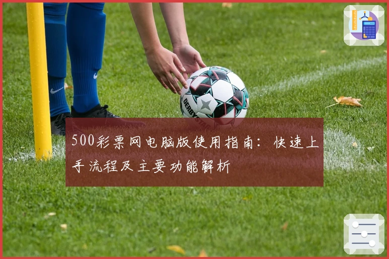 500彩票网电脑版使用指南：快速上手流程及主要功能解析