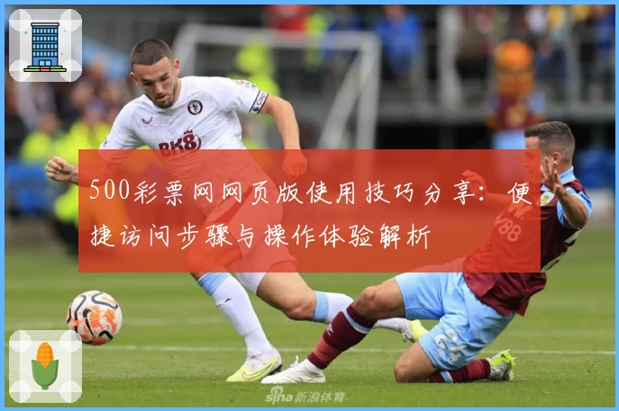 500彩票网网页版使用技巧分享:便捷访问步骤与操作体验解析